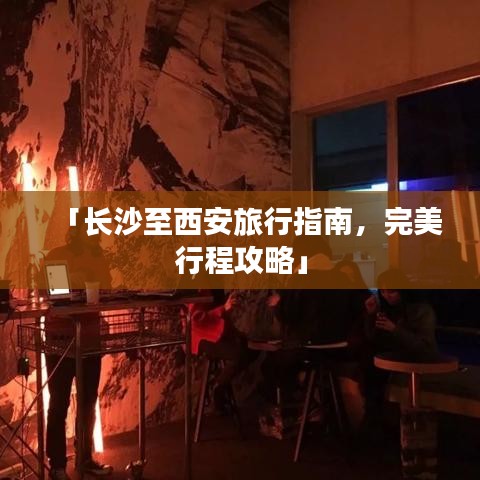 「长沙至西安旅行指南，完美行程攻略」