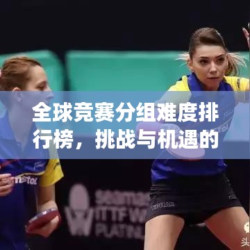 全球竞赛分组难度排行榜，挑战与机遇的深度剖析