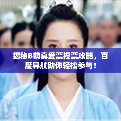 揭秘B萌真爱票投票攻略，百度导航助你轻松参与！