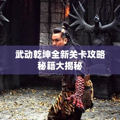 武动乾坤全新关卡攻略秘籍大揭秘