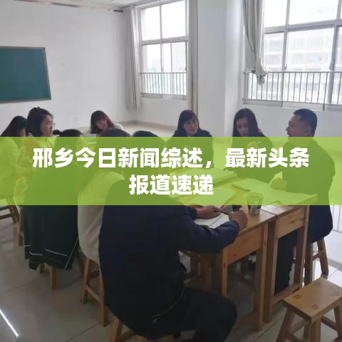 邢乡今日新闻综述，最新头条报道速递