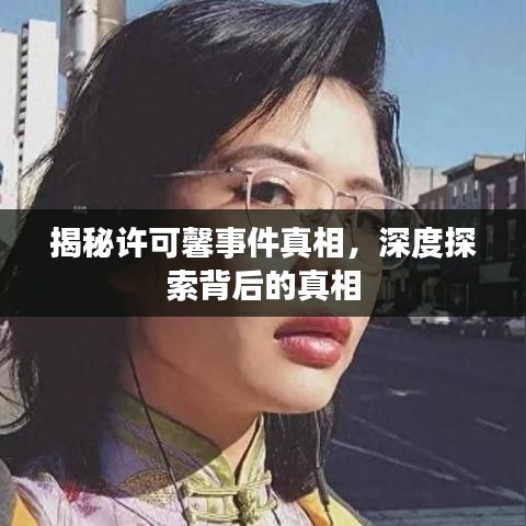 揭秘许可馨事件真相，深度探索背后的真相