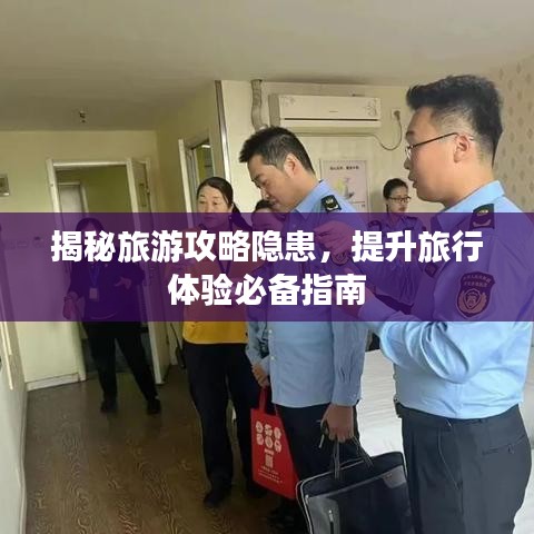 揭秘旅游攻略隐患,提升旅行体验必备指南