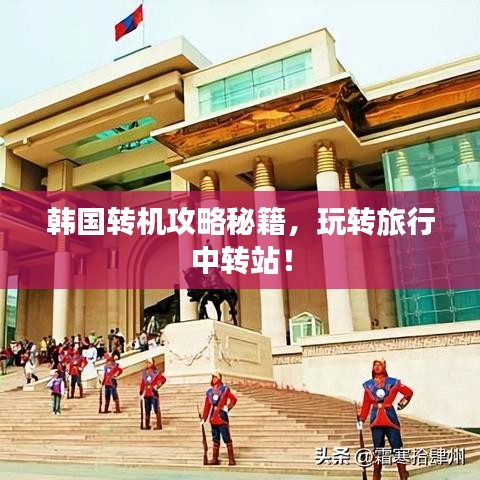 韩国转机攻略秘籍,玩转旅行中转站!