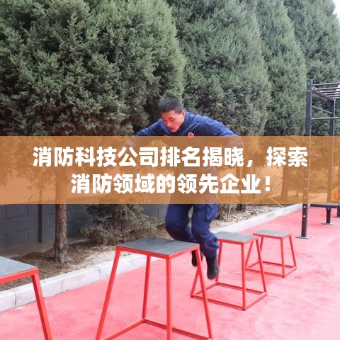 消防科技公司排名揭晓，探索消防领域的领先企业！