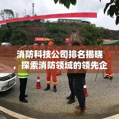 消防科技公司排名揭晓,探索消防领域的领先企业!