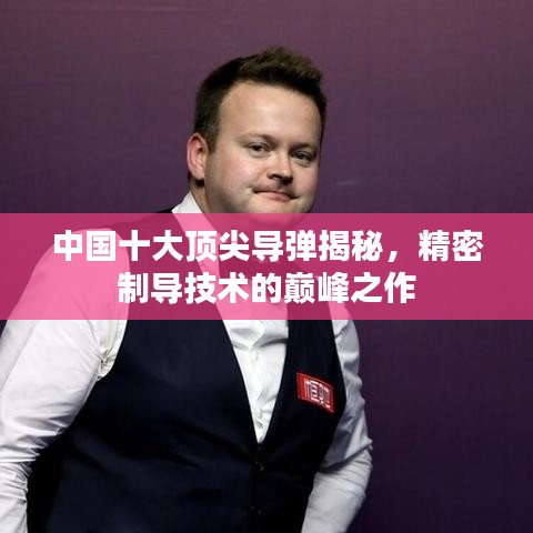 中国十大顶尖导弹揭秘，精密制导技术的巅峰之作