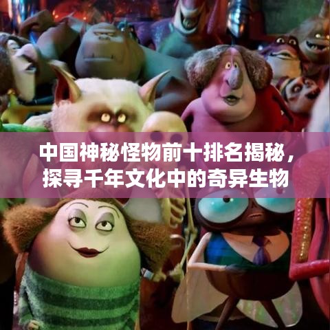 中国神秘怪物前十排名揭秘,探寻千年文化中的奇异生物