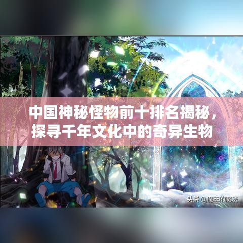 中国神秘怪物前十排名揭秘,探寻千年文化中的奇异生物