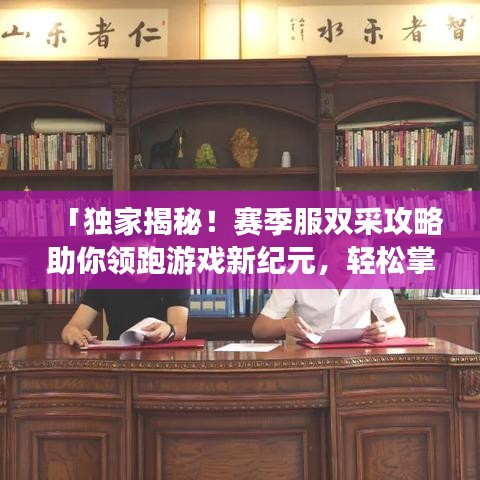 「独家揭秘！赛季服双采攻略助你领跑游戏新纪元，轻松掌握资源！」