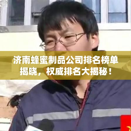 济南蜂蜜制品公司排名榜单揭晓，权威排名大揭秘！