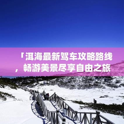 「洱海最新驾车攻略路线，畅游美景尽享自由之旅」