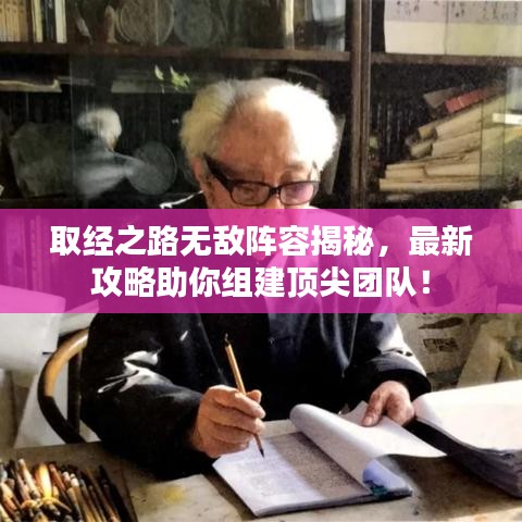 取经之路无敌阵容揭秘，最新攻略助你组建顶尖团队！