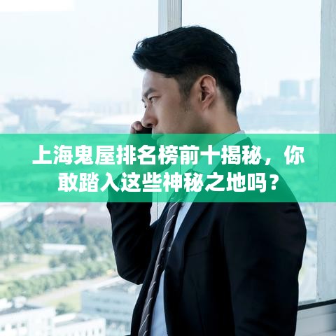 上海鬼屋排名榜前十揭秘,你敢踏入这些神秘之地吗?