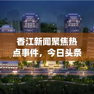 香江新闻聚焦热点事件,今日头条传递最新资讯