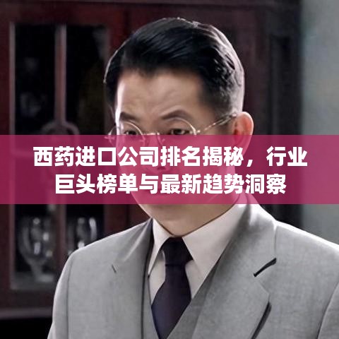 西药进口公司排名揭秘，行业巨头榜单与最新趋势洞察