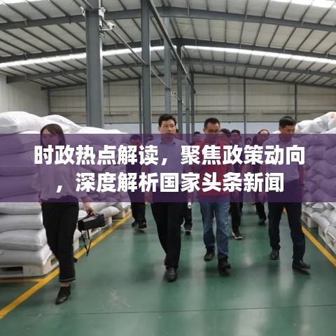 时政热点解读，聚焦政策动向，深度解析国家头条新闻