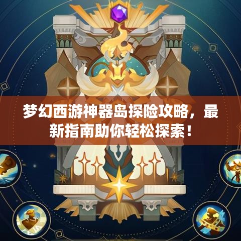 梦幻西游神器岛探险攻略，最新指南助你轻松探索！