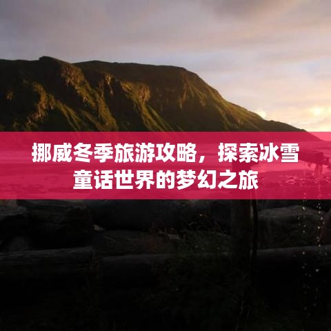 挪威冬季旅游攻略，探索冰雪童话世界的梦幻之旅