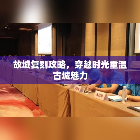故城复刻攻略，穿越时光重温古城魅力