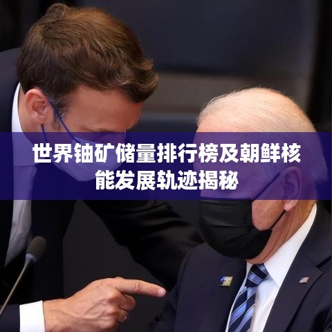 世界铀矿储量排行榜及朝鲜核能发展轨迹揭秘