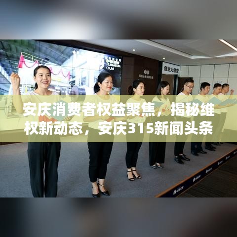 安庆消费者权益聚焦，揭秘维权新动态，安庆315新闻头条报道