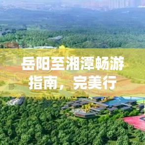 岳阳至湘潭畅游指南，完美行程攻略！