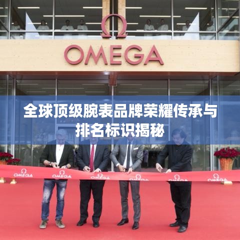 全球顶级腕表品牌荣耀传承与排名标识揭秘