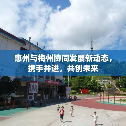 惠州与梅州协同发展新动态，携手并进，共创未来