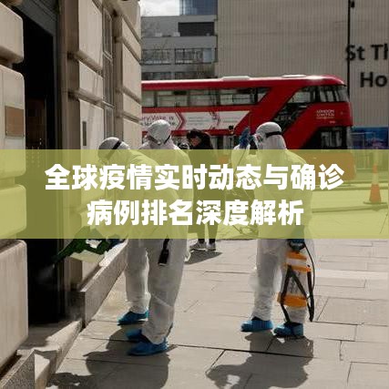 全球疫情实时动态与确诊病例排名深度解析