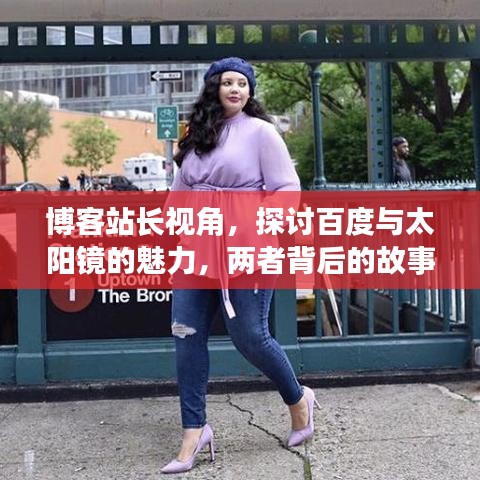 博客站长视角,探讨百度与太阳镜的魅力,两者背后的故事引人深思