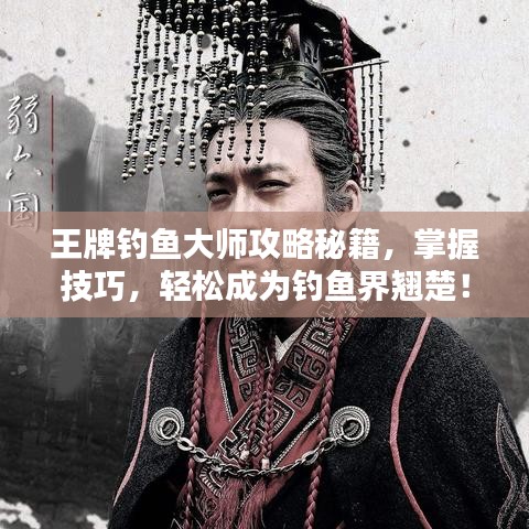 王牌钓鱼大师攻略秘籍，掌握技巧，轻松成为钓鱼界翘楚！