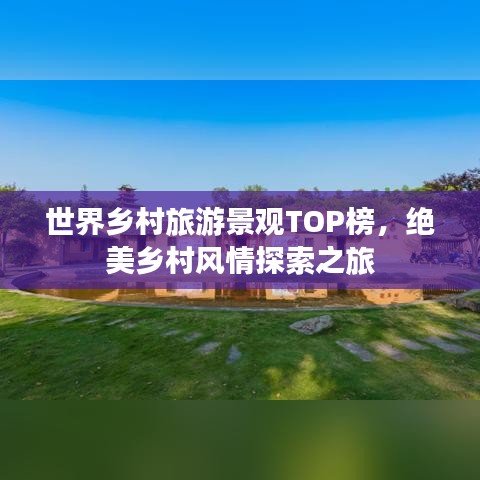 世界乡村旅游景观TOP榜，绝美乡村风情探索之旅