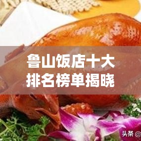鲁山饭店十大排名榜单揭晓,美食之旅的不二之选