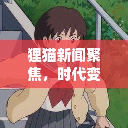 狸猫新闻聚焦，时代变迁的脉搏探索