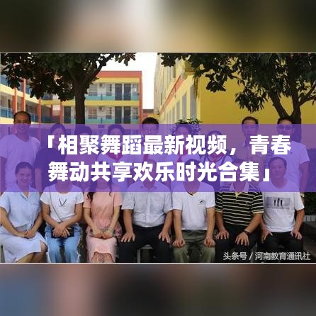 「相聚舞蹈最新视频,青春舞动共享欢乐时光合集」
