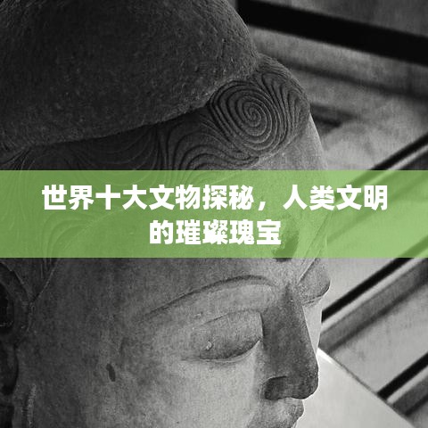 世界十大文物探秘，人类文明的璀璨瑰宝