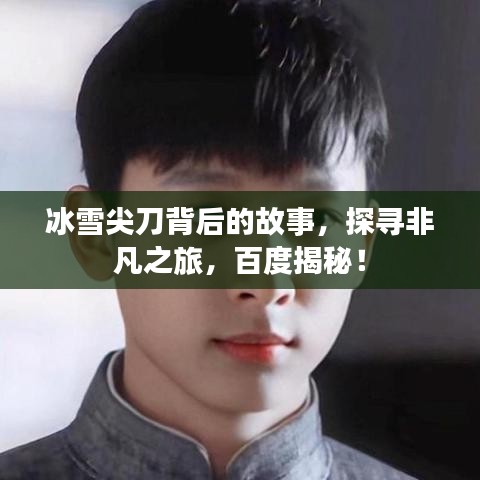 冰雪尖刀背后的故事，探寻非凡之旅，百度揭秘！