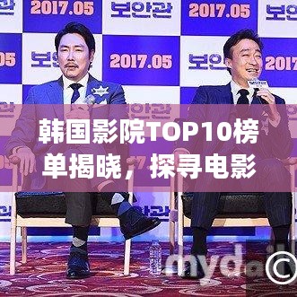 韩国影院TOP10榜单揭晓，探寻电影文化的绝佳场所