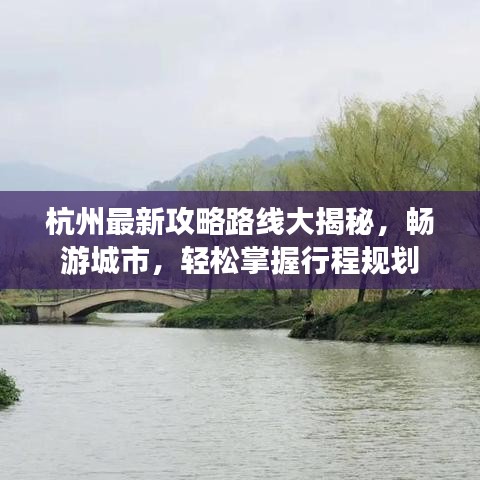 杭州最新攻略路线大揭秘,畅游城市,轻松掌握行程规划