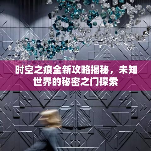 时空之痕全新攻略揭秘，未知世界的秘密之门探索