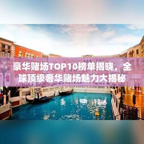 豪华赌场TOP10榜单揭晓，全球顶级奢华赌场魅力大揭秘