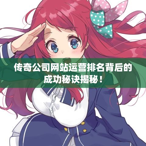 传奇公司网站运营排名背后的成功秘诀揭秘！