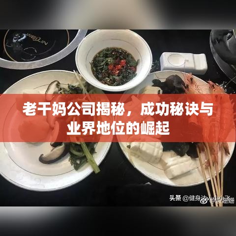 老干妈公司揭秘,成功秘诀与业界地位的崛起