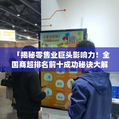 「揭秘零售业巨头影响力！全国商超排名前十成功秘诀大解密」