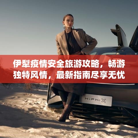 伊犁疫情安全旅游攻略，畅游独特风情，最新指南尽享无忧之旅