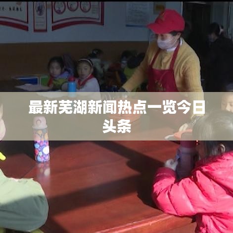 最新芜湖新闻热点一览今日头条