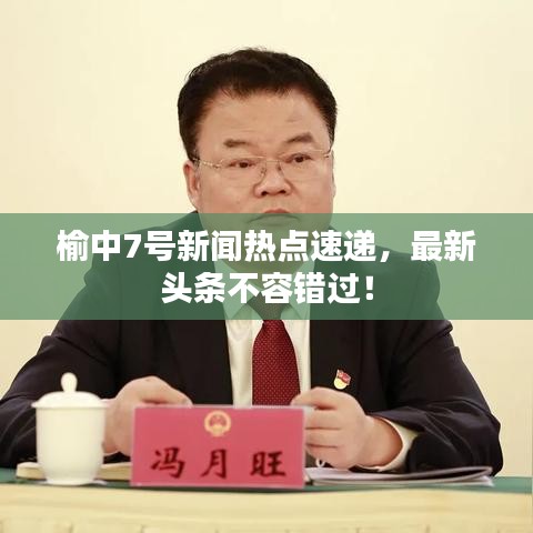 榆中7号新闻热点速递，最新头条不容错过！