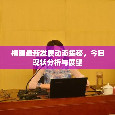 福建最新发展动态揭秘，今日现状分析与展望