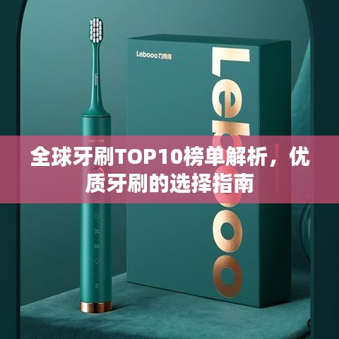 全球牙刷TOP10榜单解析，优质牙刷的选择指南